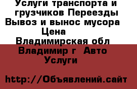 Услуги транспорта и грузчиков,Переезды,Вывоз и вынос мусора  › Цена ­ 350 - Владимирская обл., Владимир г. Авто » Услуги   